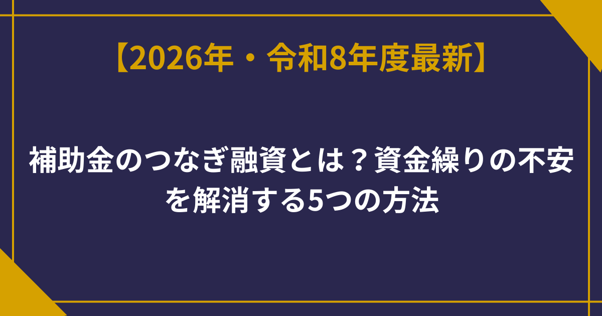 【2026年最新】補助金のつなぎ融資とは？専門家が完全ガイド！資金繰りの不安を解消する5つの方法