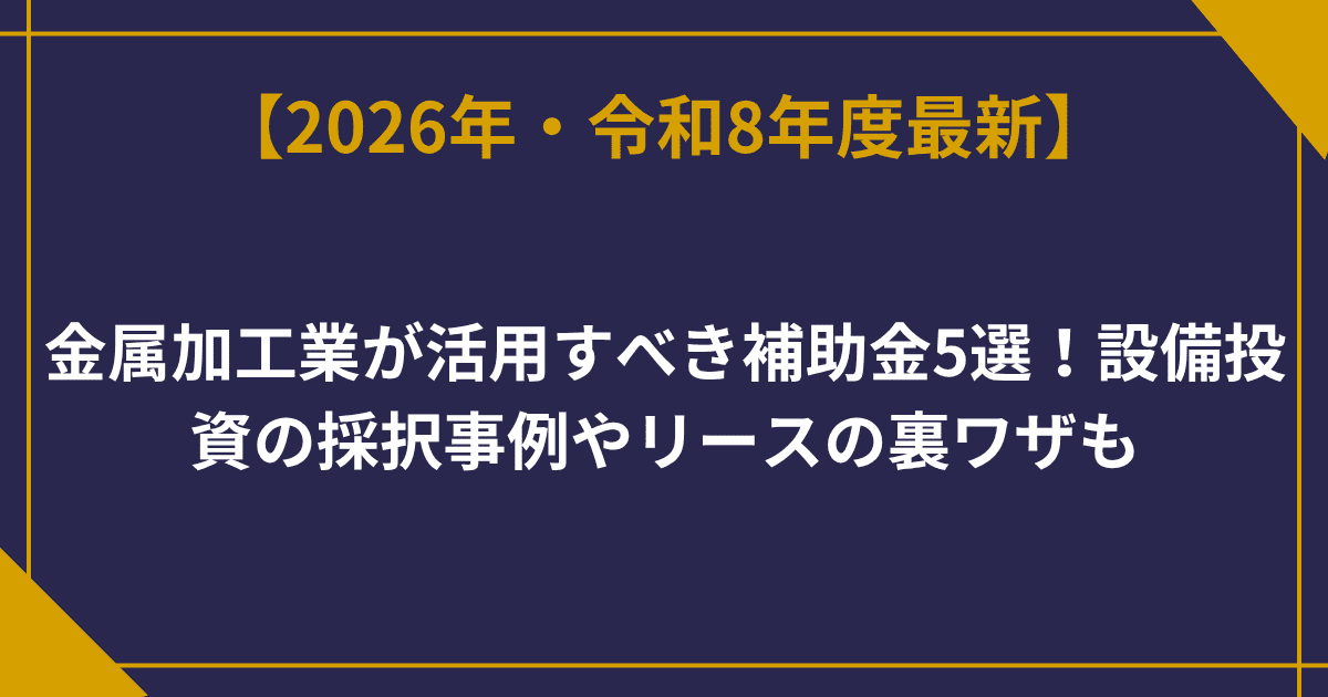 【2026年最新版】金属加工業が活用すべき補助金5選！設備投資の採択事例やリースの裏ワザも