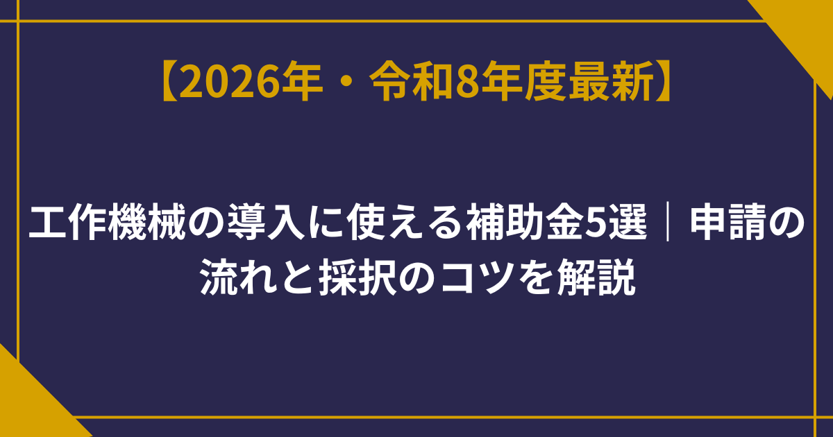 工作機械の導入に使える補助金5選｜申請の流れと採択のコツを解説【2026年最新】