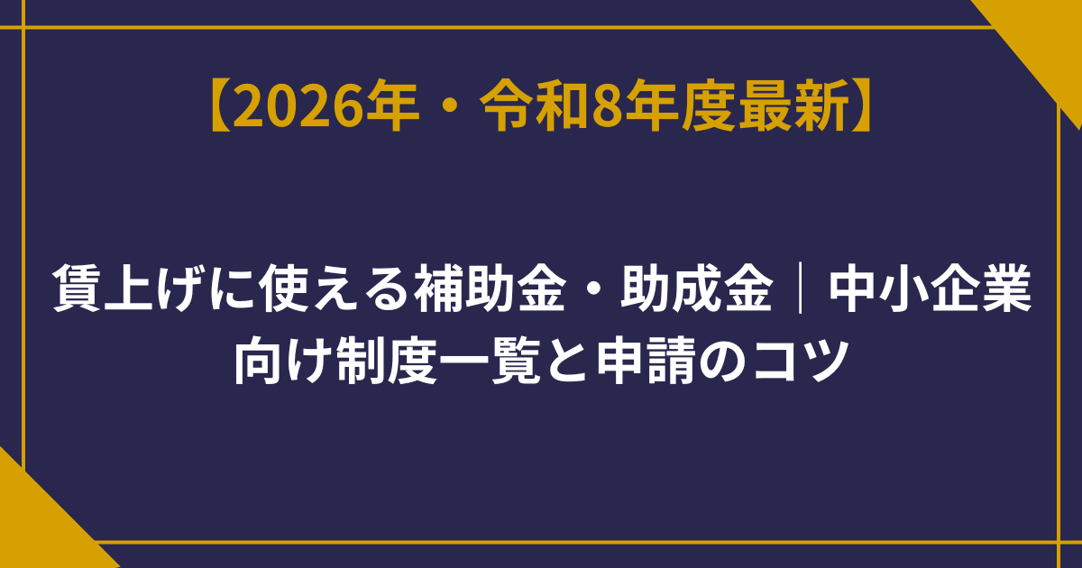 賃上げに使える補助金・助成金2026年版｜中小企業向け制度一覧と申請のコツ