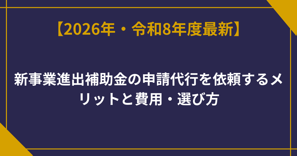 新事業進出補助金の申請代行を依頼するメリットと費用・選び方