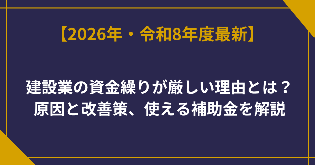 建設業の資金繰りが厳しい理由とは？原因と改善策、使える補助金を解説