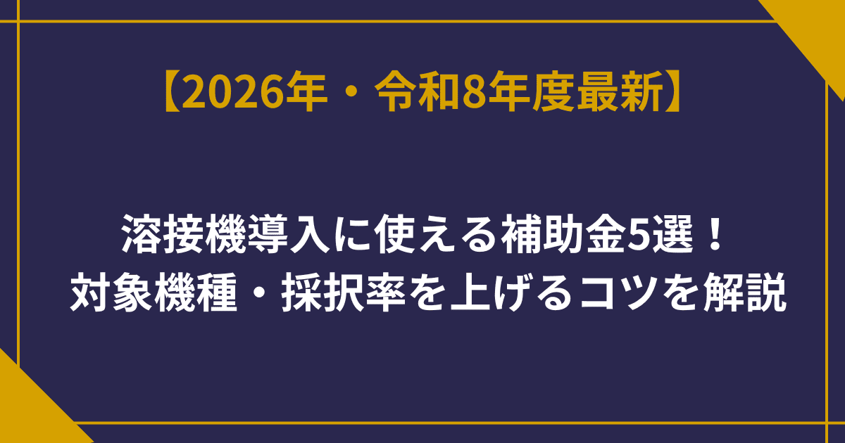 溶接機導入に使える補助金5選｜対象機種・採択率を上げるコツを解説